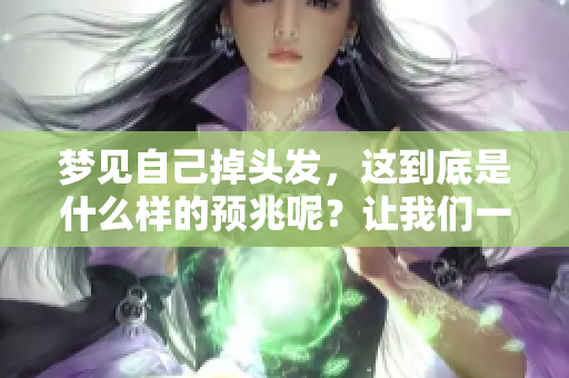 梦见自己掉头发，这到底是什么样的预兆呢？让我们一起来解析一下。