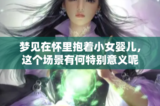梦见在怀里抱着小女婴儿，这个场景有何特别意义呢