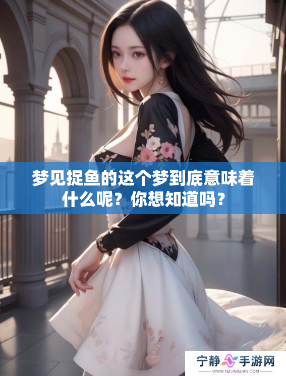 梦见捉鱼的这个梦到底意味着什么呢？你想知道吗？