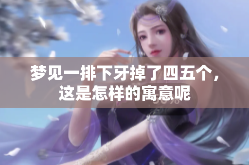 梦见一排下牙掉了四五个，这是怎样的寓意呢