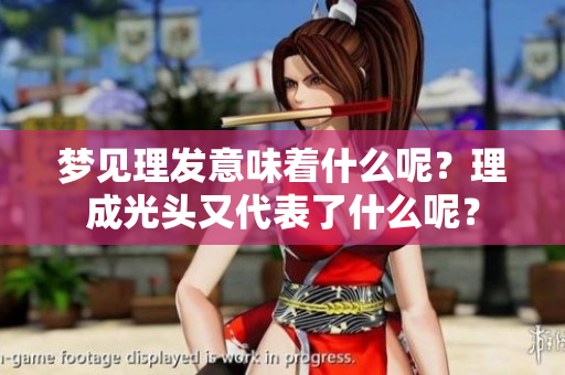 梦见理发意味着什么呢？理成光头又代表了什么呢？