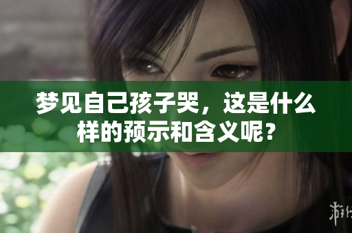 梦见自己孩子哭，这是什么样的预示和含义呢？