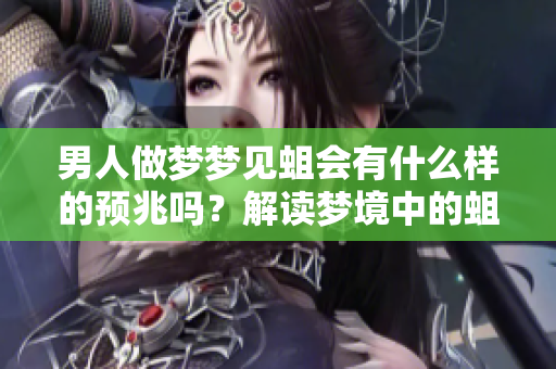 男人做梦梦见蛆会有什么样的预兆吗？解读梦境中的蛆象征意义。