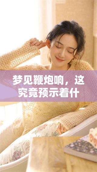 梦见鞭炮响，这究竟预示着什么呢？深度解读梦境背后的含义