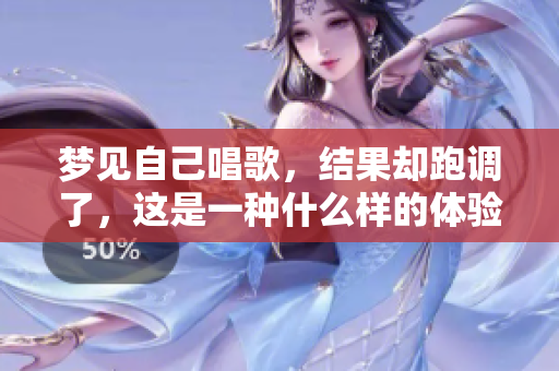梦见自己唱歌，结果却跑调了，这是一种什么样的体验呢