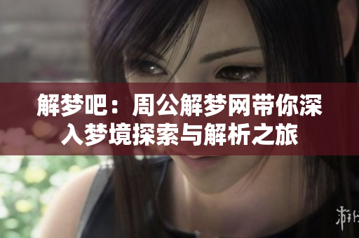解梦吧：周公解梦网带你深入梦境探索与解析之旅