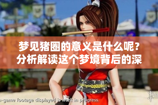 梦见猪圈的意义是什么呢？分析解读这个梦境背后的深层含义