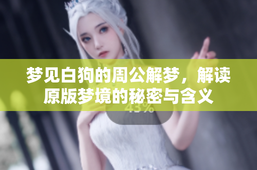 梦见白狗的周公解梦，解读原版梦境的秘密与含义