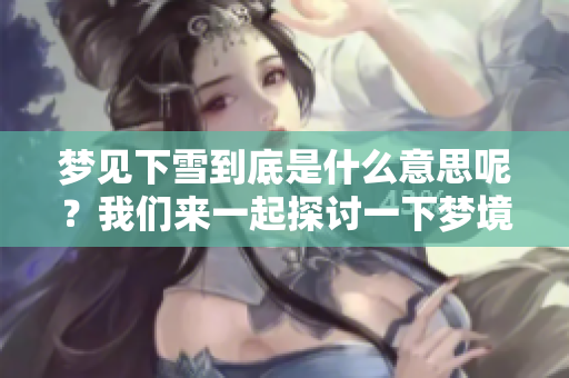 梦见下雪到底是什么意思呢？我们来一起探讨一下梦境的奥秘。