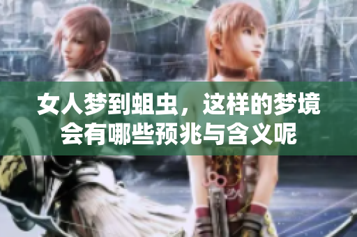 女人梦到蛆虫，这样的梦境会有哪些预兆与含义呢