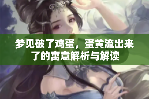 梦见破了鸡蛋，蛋黄流出来了的寓意解析与解读