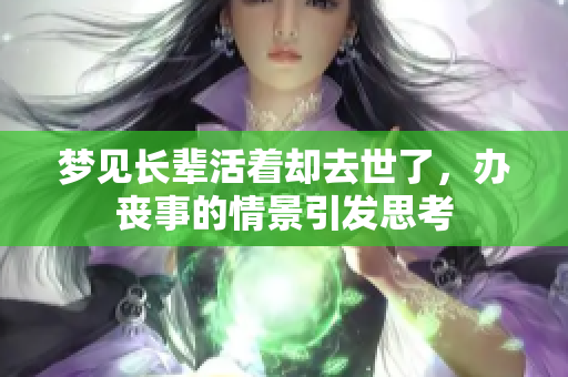 梦见长辈活着却去世了，办丧事的情景引发思考