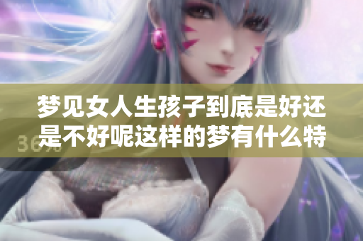 梦见女人生孩子到底是好还是不好呢这样的梦有什么特别的含义呢