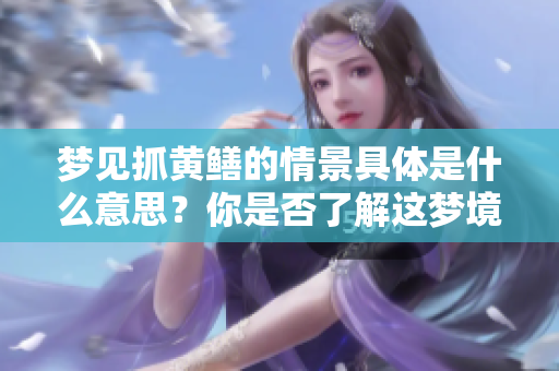 梦见抓黄鳝的情景具体是什么意思？你是否了解这梦境的深层含义呢？