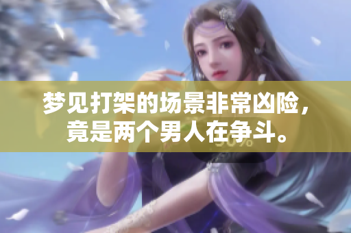 梦见打架的场景非常凶险，竟是两个男人在争斗。
