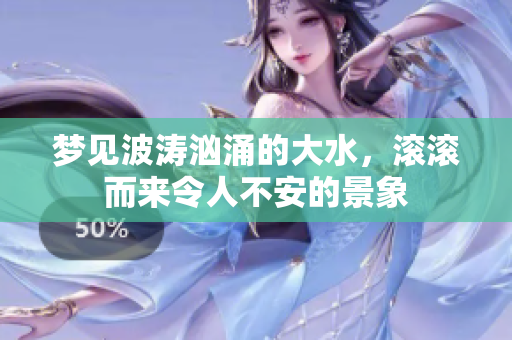 梦见波涛汹涌的大水，滚滚而来令人不安的景象