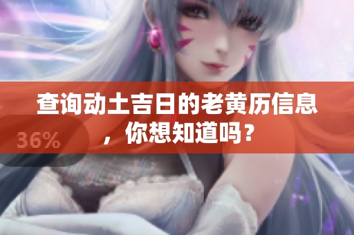 查询动土吉日的老黄历信息，你想知道吗？