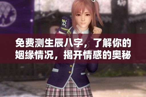 免费测生辰八字，了解你的姻缘情况，揭开情感的奥秘
