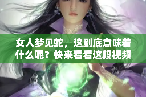 女人梦见蛇，这到底意味着什么呢？快来看看这段视频的解读吧！