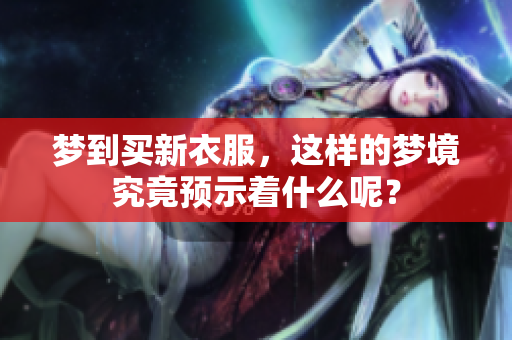梦到买新衣服，这样的梦境究竟预示着什么呢？