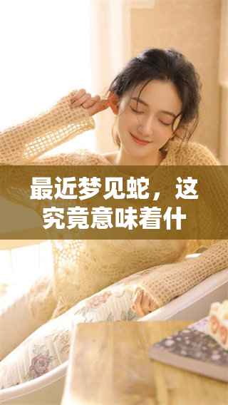 最近梦见蛇，这究竟意味着什么呢其实有很多深层含义