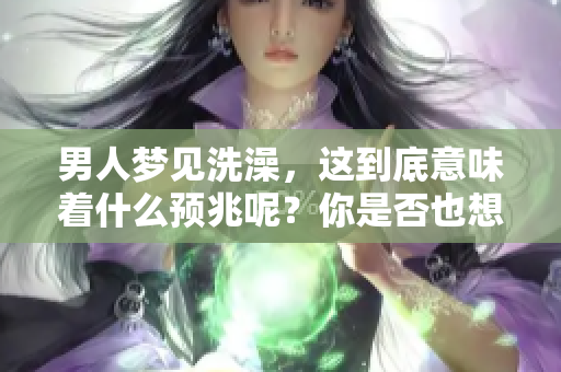 男人梦见洗澡，这到底意味着什么预兆呢？你是否也想知道答案呢？