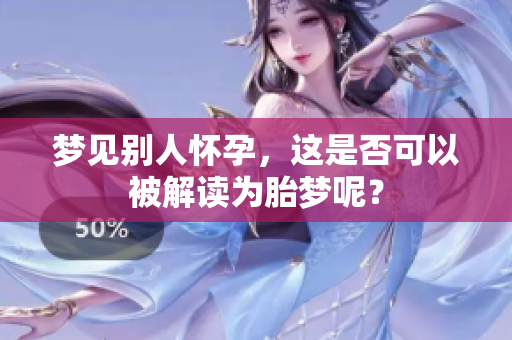 梦见别人怀孕，这是否可以被解读为胎梦呢？