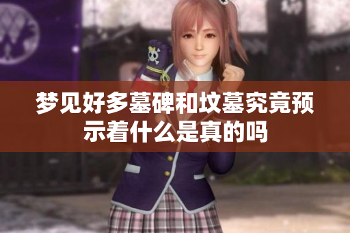 梦见好多墓碑和坟墓究竟预示着什么是真的吗