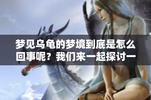 梦见乌龟的梦境到底是怎么回事呢？我们来一起探讨一下吧