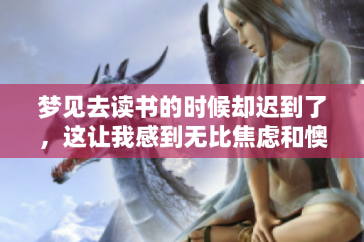 梦见去读书的时候却迟到了，这让我感到无比焦虑和懊悔