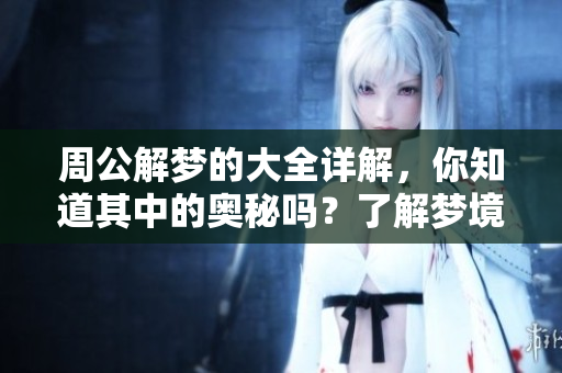 周公解梦的大全详解，你知道其中的奥秘吗？了解梦境背后的含义吧！
