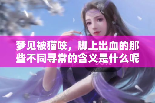 梦见被猫咬，脚上出血的那些不同寻常的含义是什么呢