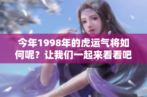今年1998年的虎运气将如何呢？让我们一起来看看吧！