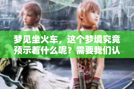 梦见坐火车，这个梦境究竟预示着什么呢？需要我们认真分析一下。