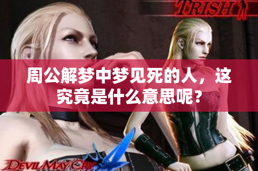 周公解梦中梦见死的人，这究竟是什么意思呢？