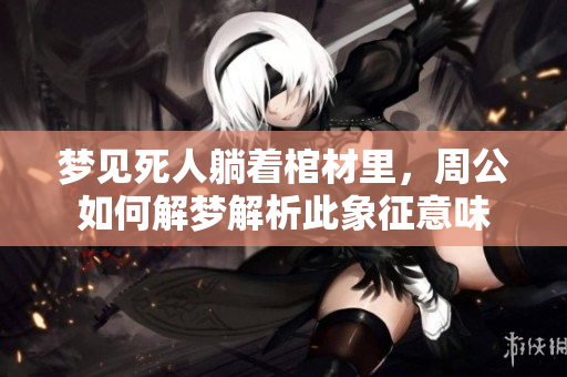 梦见死人躺着棺材里，周公如何解梦解析此象征意味