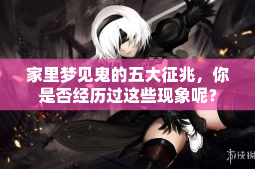 家里梦见鬼的五大征兆，你是否经历过这些现象呢？