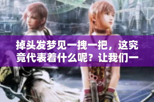 掉头发梦见一拽一把，这究竟代表着什么呢？让我们一起探讨一下吧！