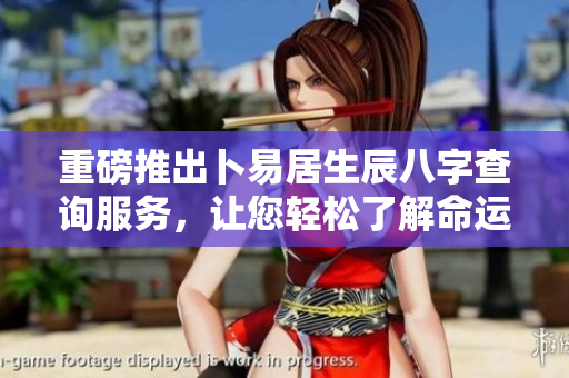 重磅推出卜易居生辰八字查询服务，让您轻松了解命运与人生轨迹