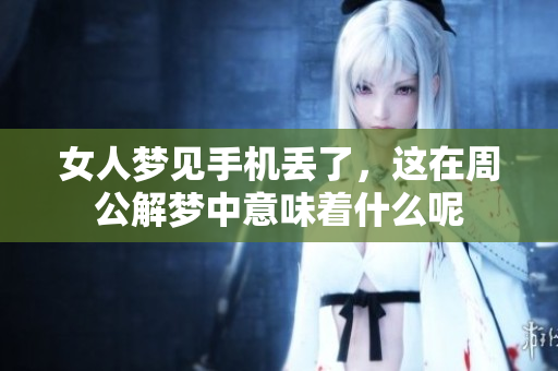 女人梦见手机丢了，这在周公解梦中意味着什么呢