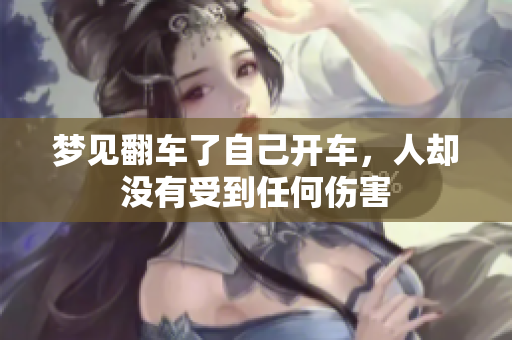 梦见翻车了自己开车，人却没有受到任何伤害