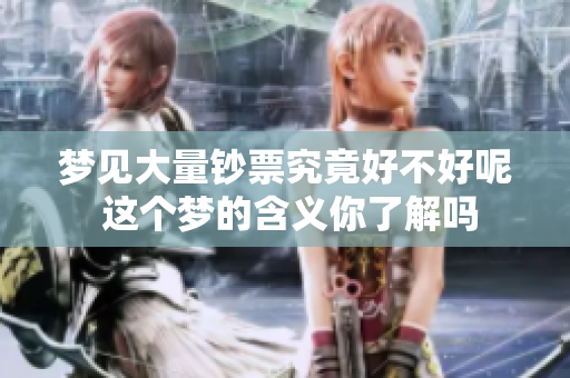 梦见大量钞票究竟好不好呢 这个梦的含义你了解吗