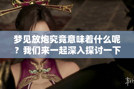 梦见放炮究竟意味着什么呢？我们来一起深入探讨一下这个问题。