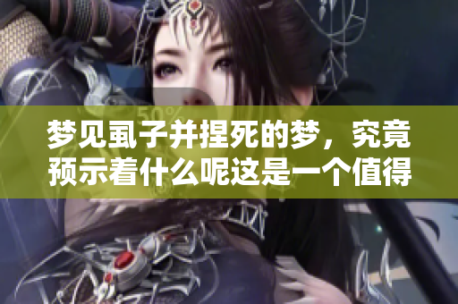 梦见虱子并捏死的梦，究竟预示着什么呢这是一个值得思考的问题