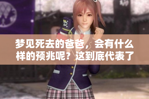 梦见死去的爸爸，会有什么样的预兆呢？这到底代表了什么含义呢？