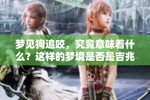 梦见狗追咬，究竟意味着什么？这样的梦境是否是吉兆呢？