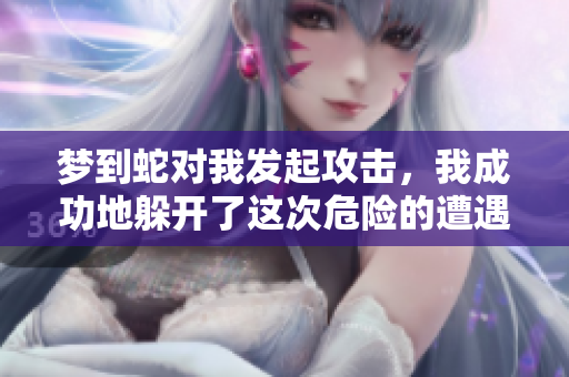 梦到蛇对我发起攻击，我成功地躲开了这次危险的遭遇
