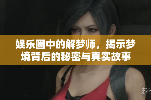 **圈中的解梦师，揭示梦境背后的秘密与真实故事