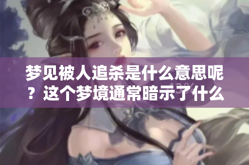 梦见被人追杀是什么意思呢？这个梦境通常暗示了什么呢？