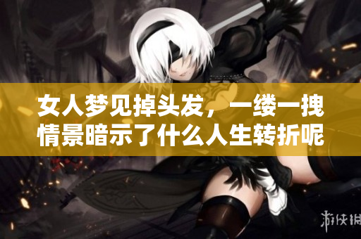 女人梦见掉头发，一缕一拽情景暗示了什么人生转折呢